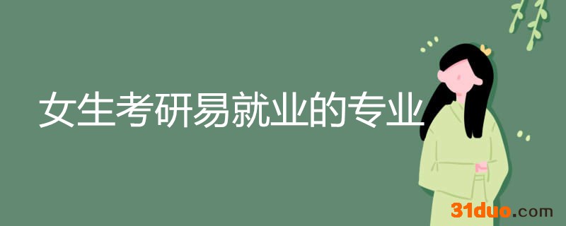 女生最好考研的专业有哪些？盘点女生考研易就业的专业
