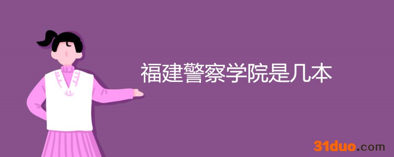 福建警察学院是本一吗?招生要求有哪些?什么专业最好?包分配吗