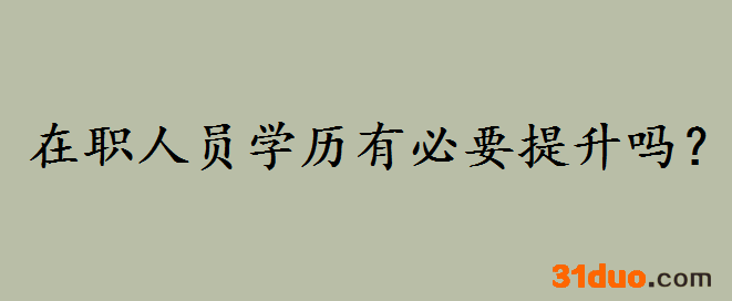 在职人员学历提升有必要吗?在职专科学历如何提升有哪些方式