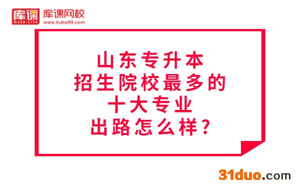 山东专升本招生院校最多的十大专业出路怎么样? 山东专升本招生院校最多的十大专业出路怎么样?