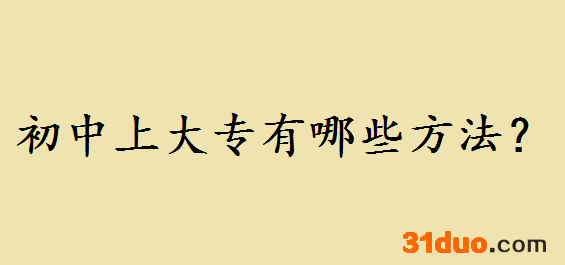 初中上大专都有哪些方法？初中上大专和高中上大专的区别是什么