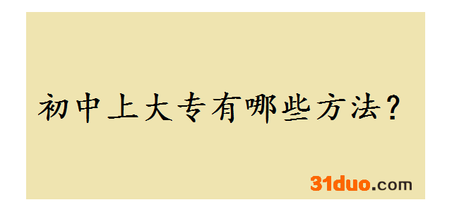 初中上大专都有哪些方法？初中上大专和高中上大专的区别是什么