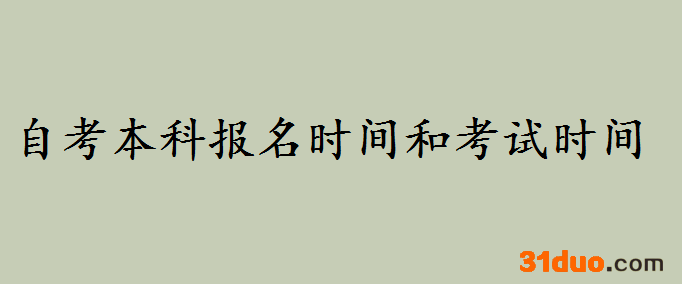 自考本科报名时间和考试时间在什么时候?自考本科学位有用吗