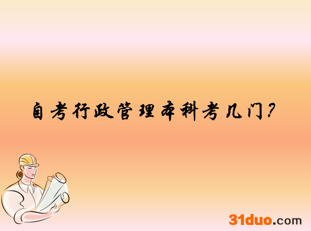 自考行政管理本科考哪几门?自考行政管理本科难吗文凭有用吗?