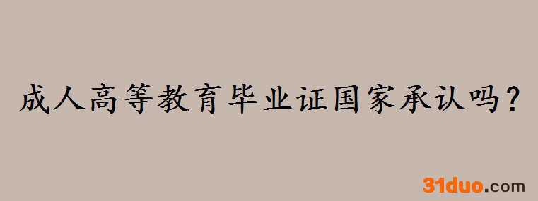 成人高等教育毕业证国家承认吗?成人高等文凭学历层次是什么