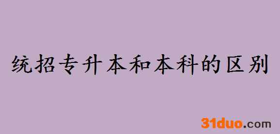 国企不要统招专升本是什么情况?统招专升本和本科都有哪些区别