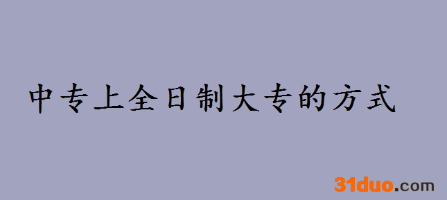 中专如何上全日制大专都有哪些方式？中专和大专的区别是什么