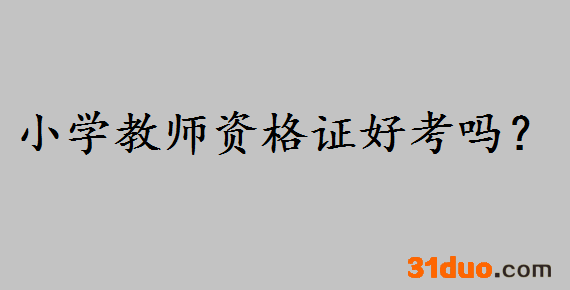 小学教师资格证好考吗考哪些科目?考小学教师资格证条件是什么