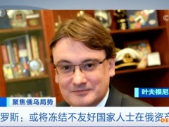 俄罗斯：或将冻结不友好国家人士在俄资产