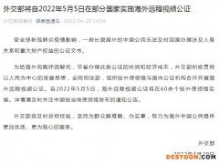 外交部将自2022年5月5日在部分国家实施海外远程视频公证
