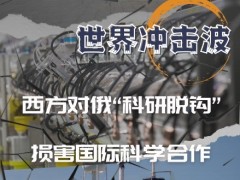 俄乌冲突“世界冲击波”之科技篇——西方对俄“科研脱钩” 损害国际科学合作